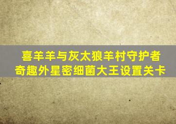 喜羊羊与灰太狼羊村守护者奇趣外星密细菌大王设置关卡