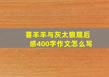 喜羊羊与灰太狼观后感400字作文怎么写