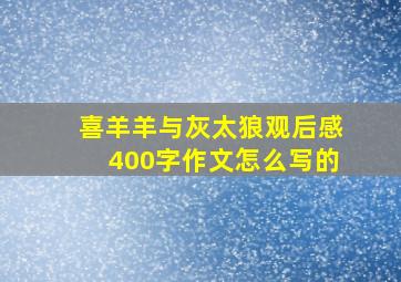 喜羊羊与灰太狼观后感400字作文怎么写的