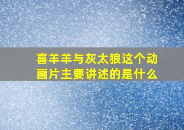 喜羊羊与灰太狼这个动画片主要讲述的是什么