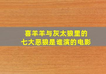 喜羊羊与灰太狼里的七大恶狼是谁演的电影