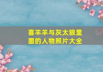 喜羊羊与灰太狼里面的人物照片大全