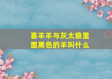 喜羊羊与灰太狼里面黑色的羊叫什么