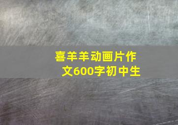 喜羊羊动画片作文600字初中生