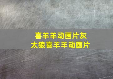 喜羊羊动画片灰太狼喜羊羊动画片