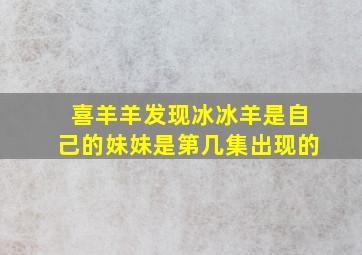 喜羊羊发现冰冰羊是自己的妹妹是第几集出现的