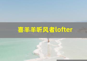 喜羊羊听风者lofter