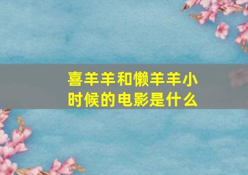 喜羊羊和懒羊羊小时候的电影是什么