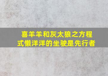 喜羊羊和灰太狼之方程式懒洋洋的坐驶是先行者