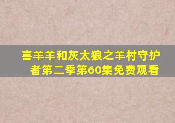 喜羊羊和灰太狼之羊村守护者第二季第60集免费观看