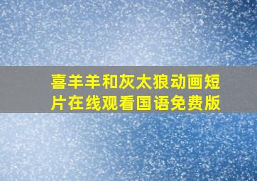 喜羊羊和灰太狼动画短片在线观看国语免费版