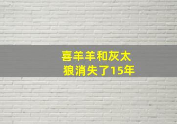 喜羊羊和灰太狼消失了15年