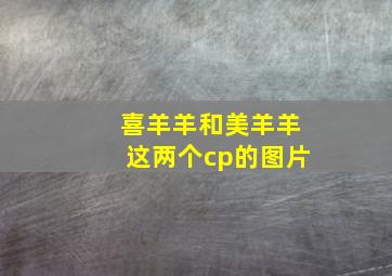 喜羊羊和美羊羊这两个cp的图片