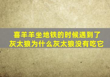 喜羊羊坐地铁的时候遇到了灰太狼为什么灰太狼没有吃它