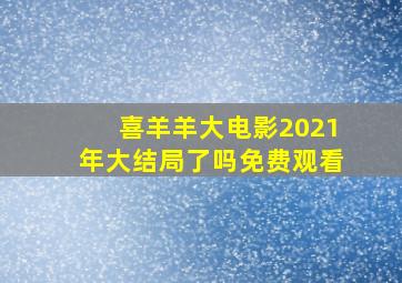 喜羊羊大电影2021年大结局了吗免费观看