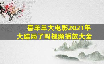 喜羊羊大电影2021年大结局了吗视频播放大全