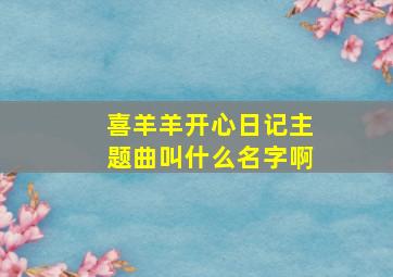 喜羊羊开心日记主题曲叫什么名字啊