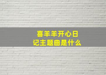 喜羊羊开心日记主题曲是什么