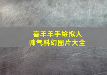 喜羊羊手绘拟人帅气科幻图片大全