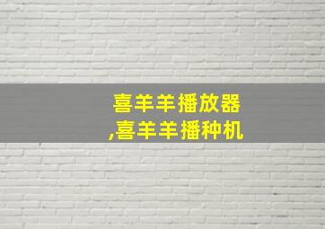 喜羊羊播放器,喜羊羊播种机