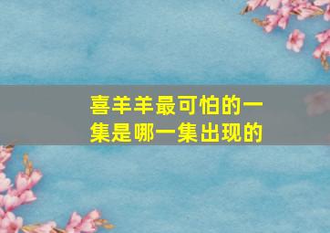 喜羊羊最可怕的一集是哪一集出现的