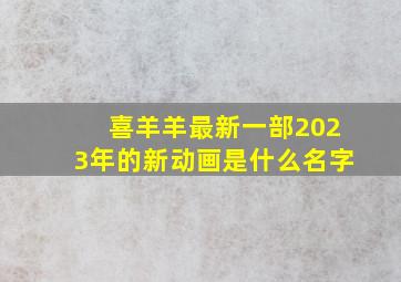 喜羊羊最新一部2023年的新动画是什么名字