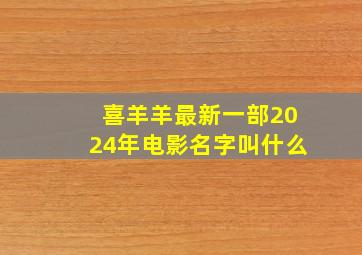 喜羊羊最新一部2024年电影名字叫什么