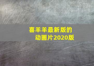 喜羊羊最新版的动画片2020版