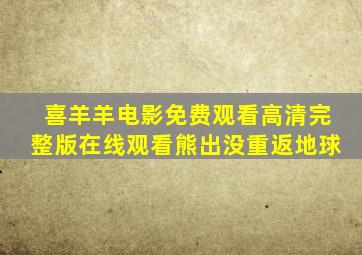 喜羊羊电影免费观看高清完整版在线观看熊出没重返地球