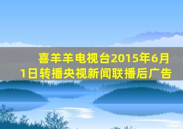 喜羊羊电视台2015年6月1日转播央视新闻联播后广告