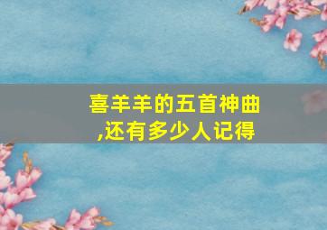 喜羊羊的五首神曲,还有多少人记得