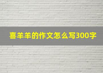 喜羊羊的作文怎么写300字