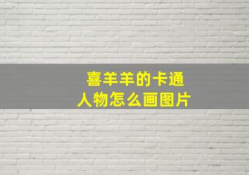 喜羊羊的卡通人物怎么画图片