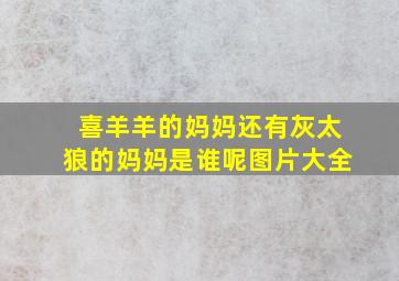 喜羊羊的妈妈还有灰太狼的妈妈是谁呢图片大全