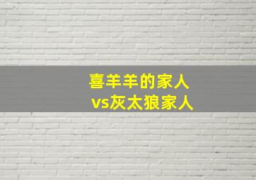 喜羊羊的家人vs灰太狼家人