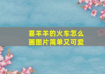 喜羊羊的火车怎么画图片简单又可爱