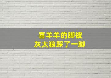 喜羊羊的脚被灰太狼踩了一脚