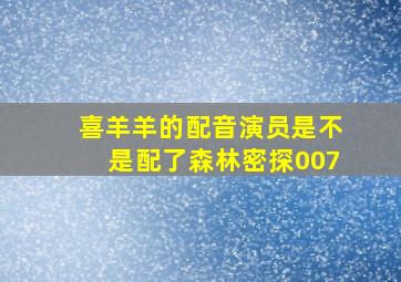 喜羊羊的配音演员是不是配了森林密探007