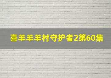 喜羊羊羊村守护者2第60集