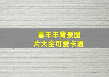 喜羊羊背景图片大全可爱卡通