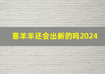 喜羊羊还会出新的吗2024