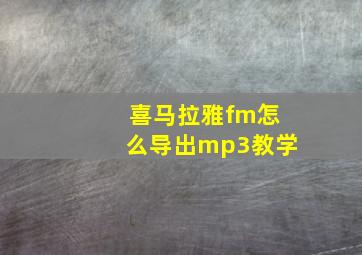 喜马拉雅fm怎么导出mp3教学