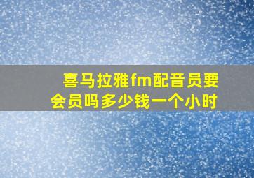 喜马拉雅fm配音员要会员吗多少钱一个小时