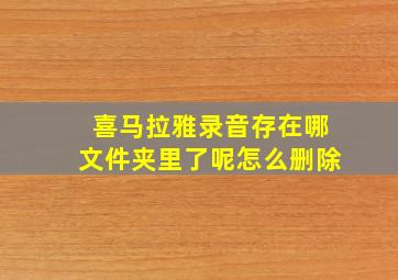 喜马拉雅录音存在哪文件夹里了呢怎么删除