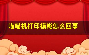 喵喵机打印模糊怎么回事