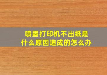 喷墨打印机不出纸是什么原因造成的怎么办