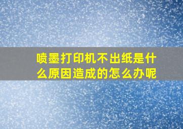 喷墨打印机不出纸是什么原因造成的怎么办呢