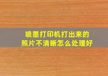 喷墨打印机打出来的照片不清晰怎么处理好