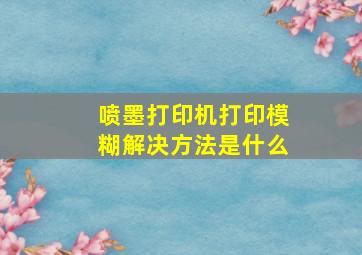 喷墨打印机打印模糊解决方法是什么