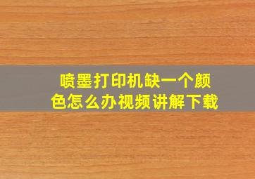 喷墨打印机缺一个颜色怎么办视频讲解下载